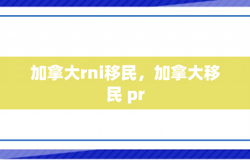 加拿大rni移民，加拿大移民 pr