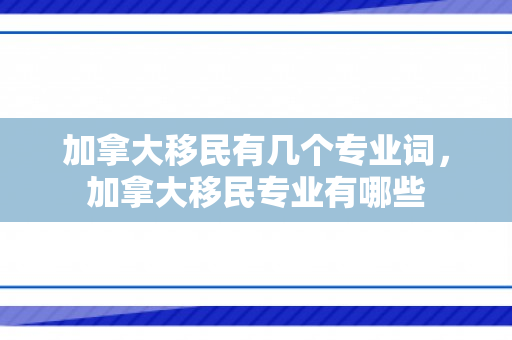 加拿大移民有几个专业词，加拿大移民专业有哪些