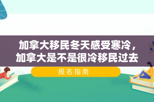 加拿大移民冬天感受寒冷，加拿大是不是很冷移民过去好不好