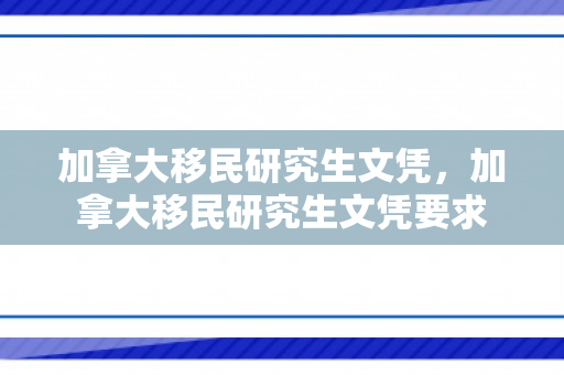 加拿大移民研究生文凭，加拿大移民研究生文凭要求