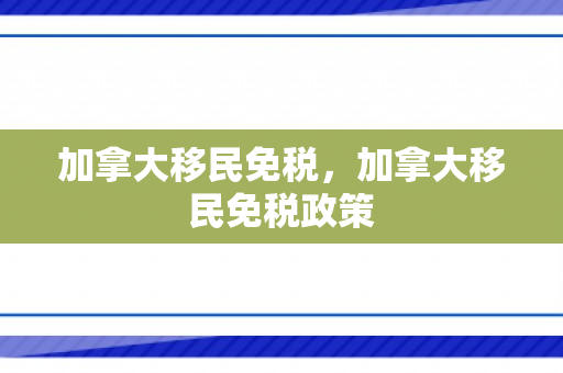 加拿大移民免税，加拿大移民免税政策