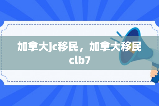加拿大jc移民，加拿大移民clb7
