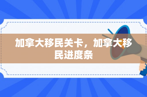 加拿大移民关卡，加拿大移民进度条