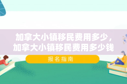 加拿大小镇移民费用多少，加拿大小镇移民费用多少钱