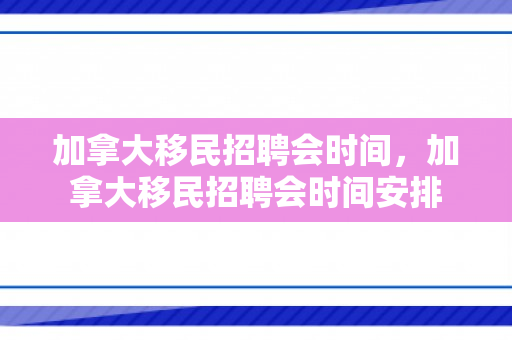 加拿大移民招聘会时间，加拿大移民招聘会时间安排