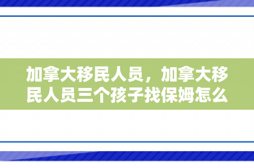 加拿大移民人员，加拿大移民人员三个孩子找保姆怎么样