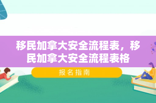移民加拿大安全流程表，移民加拿大安全流程表格