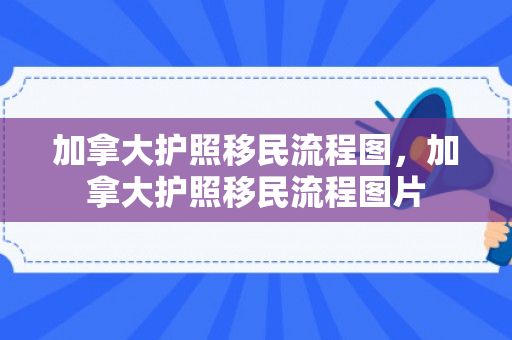 加拿大护照移民流程图，加拿大护照移民流程图片
