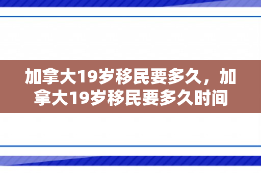 加拿大19岁移民要多久，加拿大19岁移民要多久时间