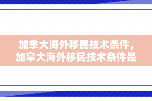 加拿大海外移民技术条件，加拿大海外移民技术条件是什么