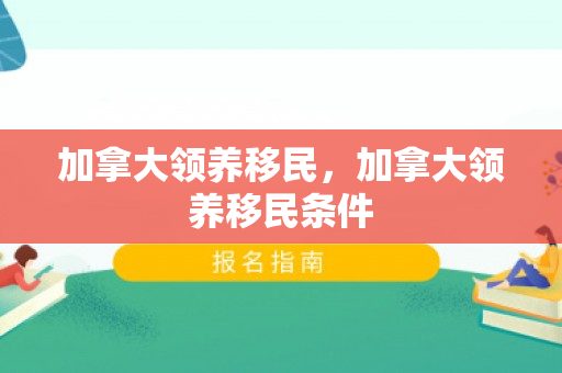 加拿大领养移民，加拿大领养移民条件
