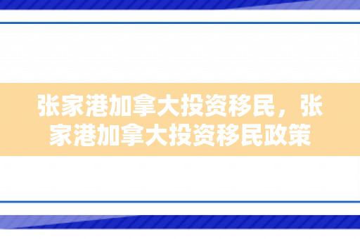 张家港加拿大投资移民，张家港加拿大投资移民政策