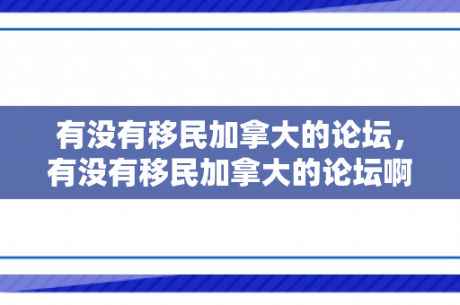 有没有移民加拿大的论坛，有没有移民加拿大的论坛啊