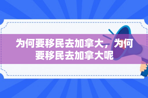 为何要移民去加拿大，为何要移民去加拿大呢