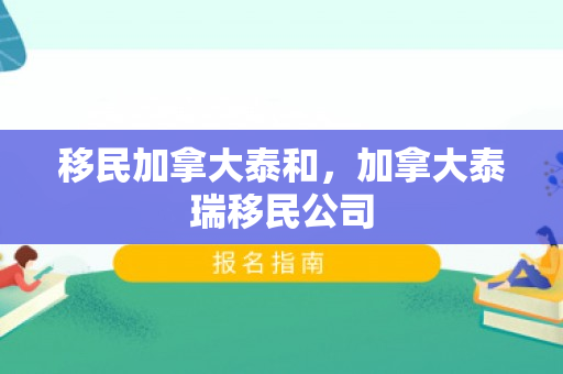 移民加拿大泰和，加拿大泰瑞移民公司