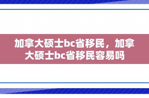 加拿大硕士bc省移民，加拿大硕士bc省移民容易吗