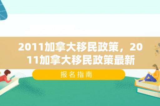 2011加拿大移民政策，2011加拿大移民政策最新