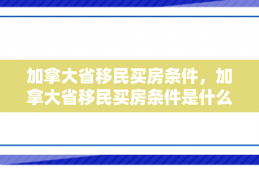 加拿大省移民买房条件，加拿大省移民买房条件是什么