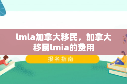 lmla加拿大移民，加拿大移民lmia的费用