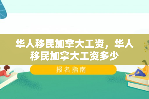 华人移民加拿大工资，华人移民加拿大工资多少