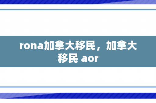 rona加拿大移民，加拿大移民 aor