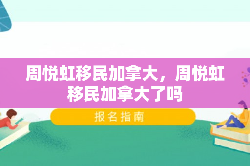 周悦虹移民加拿大，周悦虹移民加拿大了吗