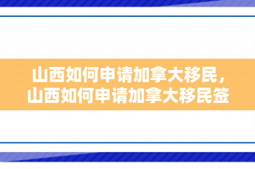 山西如何申请加拿大移民，山西如何申请加拿大移民签证