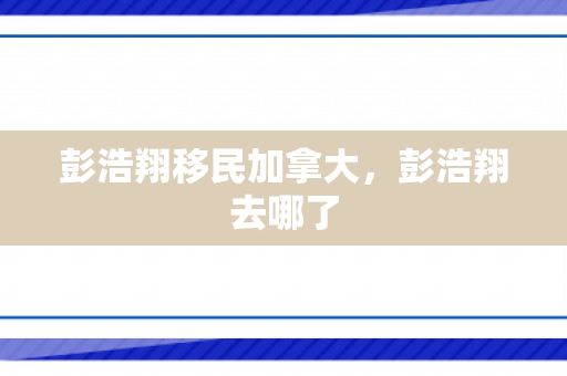 彭浩翔移民加拿大，彭浩翔去哪了