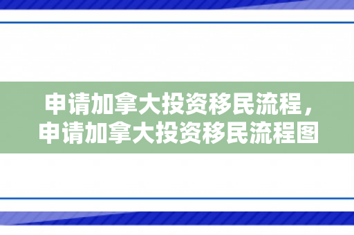 申请加拿大投资移民流程，申请加拿大投资移民流程图