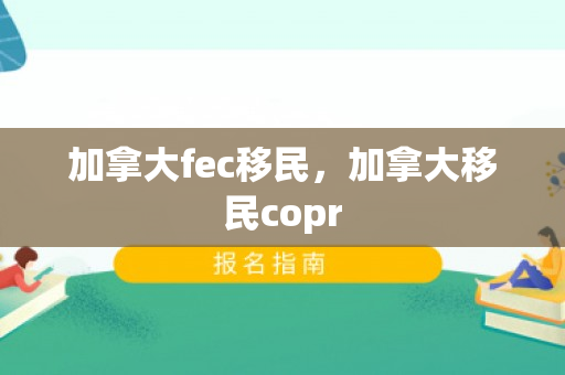 加拿大fec移民，加拿大移民copr