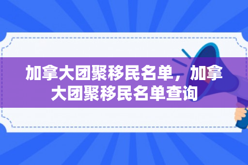 加拿大团聚移民名单，加拿大团聚移民名单查询