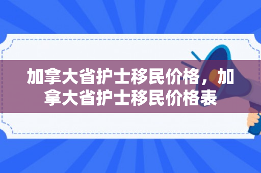 加拿大省护士移民价格，加拿大省护士移民价格表