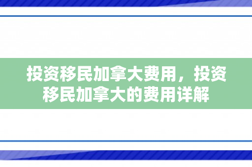投资移民加拿大费用，投资移民加拿大的费用详解