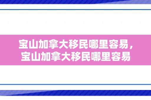 宝山加拿大移民哪里容易，宝山加拿大移民哪里容易