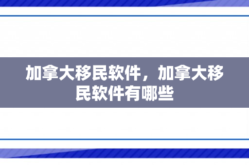加拿大移民软件，加拿大移民软件有哪些