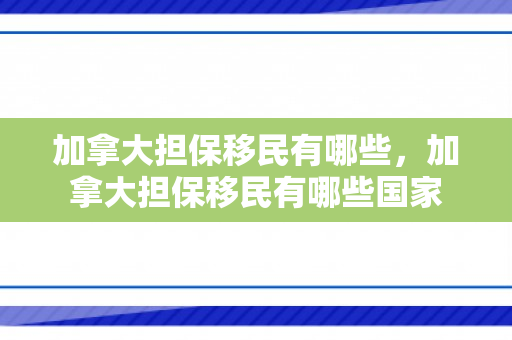 加拿大担保移民有哪些，加拿大担保移民有哪些国家