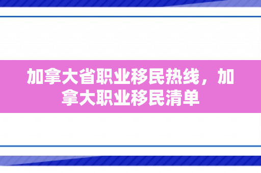 加拿大省职业移民热线，加拿大职业移民清单
