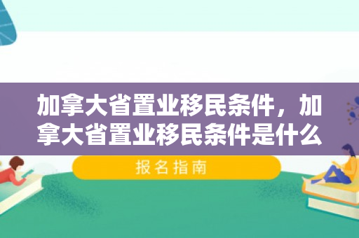 加拿大省置业移民条件，加拿大省置业移民条件是什么