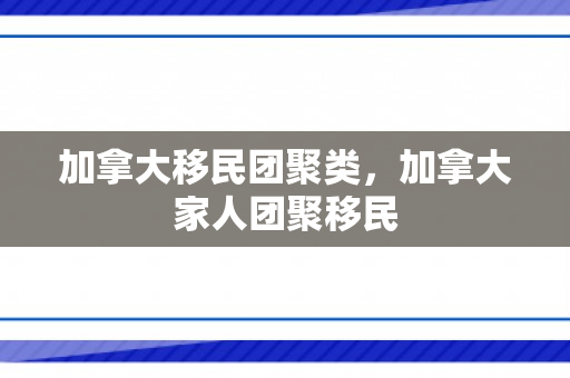 加拿大移民团聚类，加拿大家人团聚移民