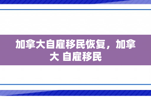 加拿大自雇移民恢复，加拿大 自雇移民