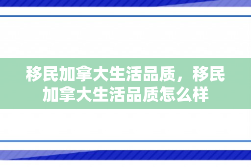 移民加拿大生活品质，移民加拿大生活品质怎么样
