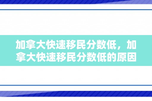 加拿大快速移民分数低，加拿大快速移民分数低的原因