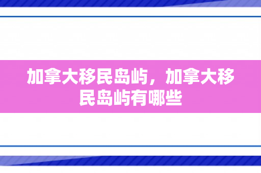 加拿大移民岛屿，加拿大移民岛屿有哪些