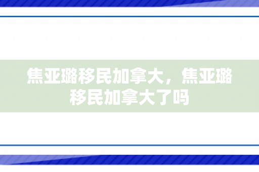 焦亚璐移民加拿大，焦亚璐移民加拿大了吗