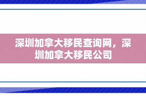 深圳加拿大移民查询网，深圳加拿大移民公司