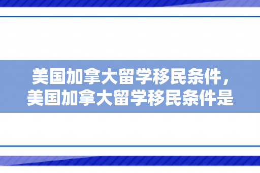美国加拿大留学移民条件，美国加拿大留学移民条件是什么
