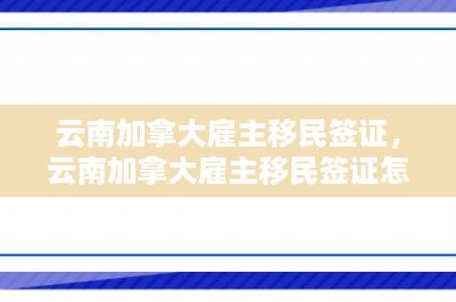 云南加拿大雇主移民签证，云南加拿大雇主移民签证怎么办理