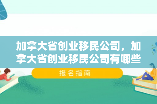 加拿大省创业移民公司，加拿大省创业移民公司有哪些
