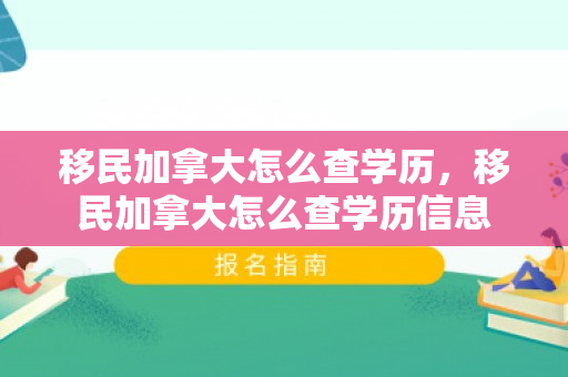 移民加拿大怎么查学历，移民加拿大怎么查学历信息