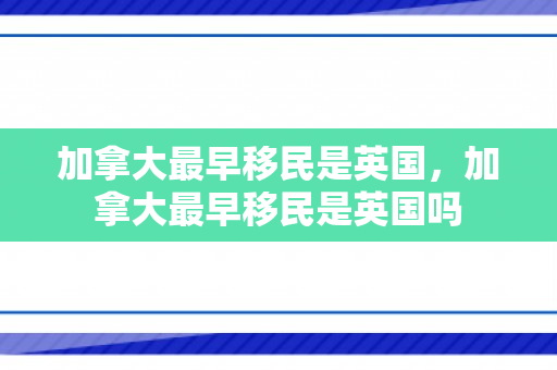 加拿大最早移民是英国，加拿大最早移民是英国吗